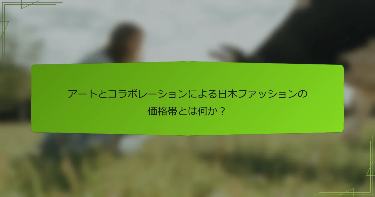 アートとコラボレーションによる日本ファッションの価格帯とは何か？