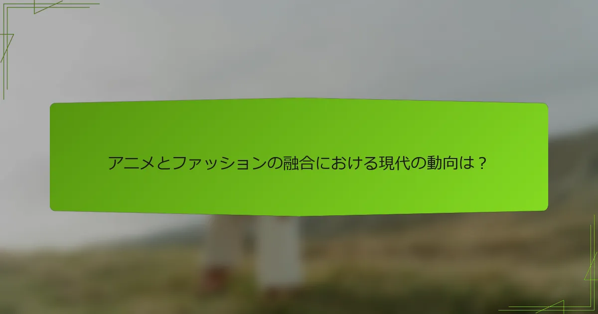 アニメとファッションの融合における現代の動向は？