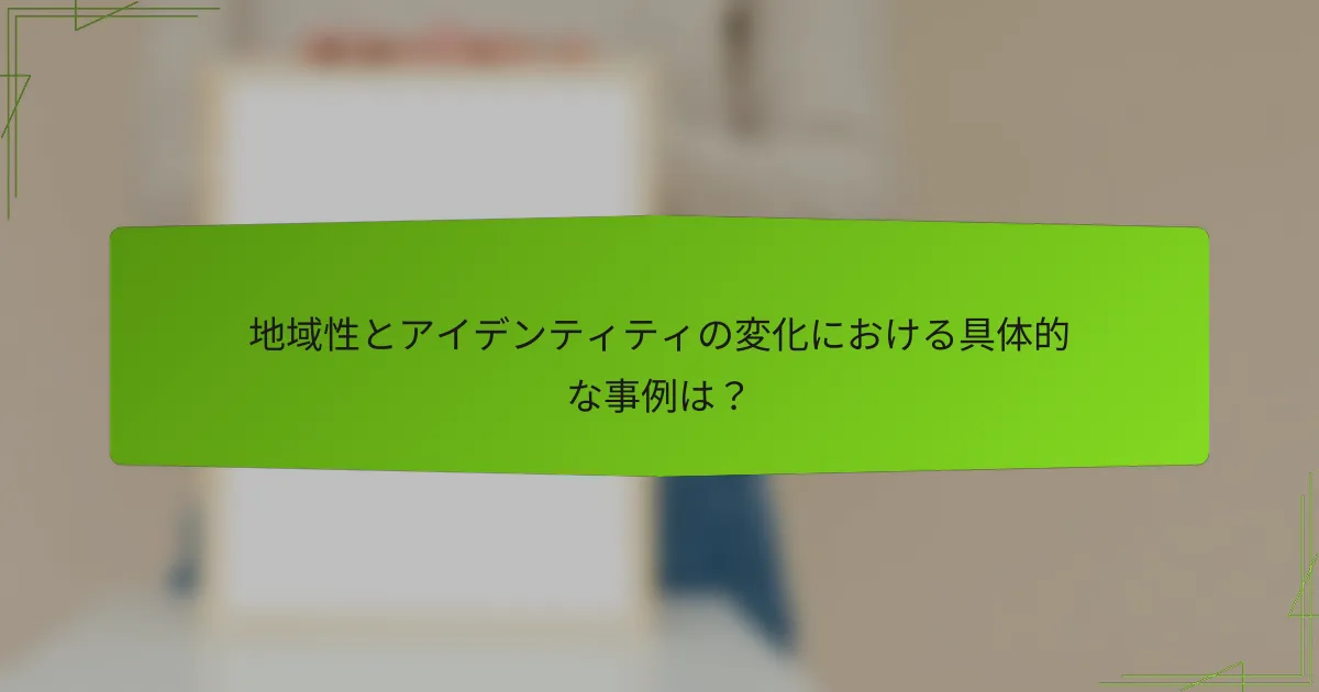 地域性とアイデンティティの変化における具体的な事例は？