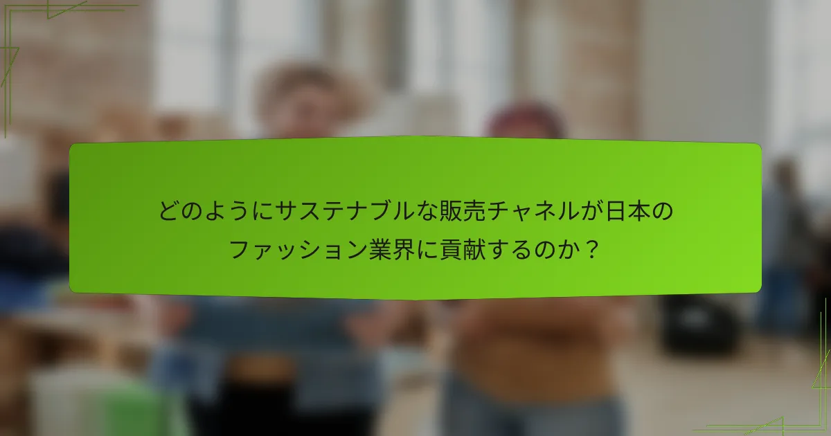 どのようにサステナブルな販売チャネルが日本のファッション業界に貢献するのか？