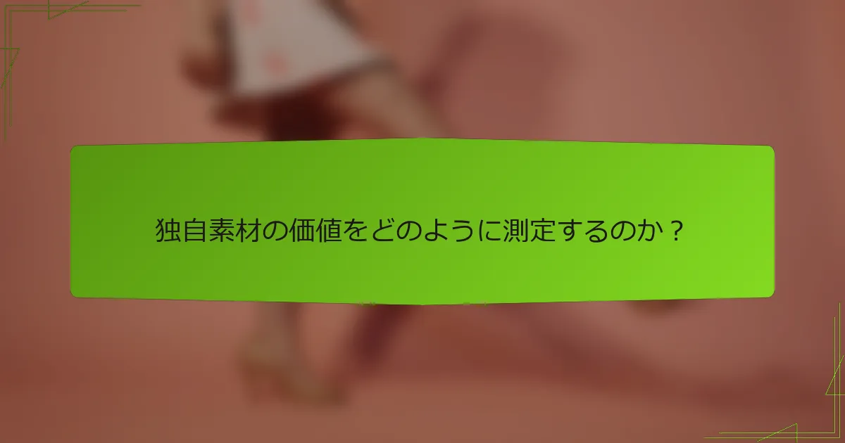 独自素材の価値をどのように測定するのか？