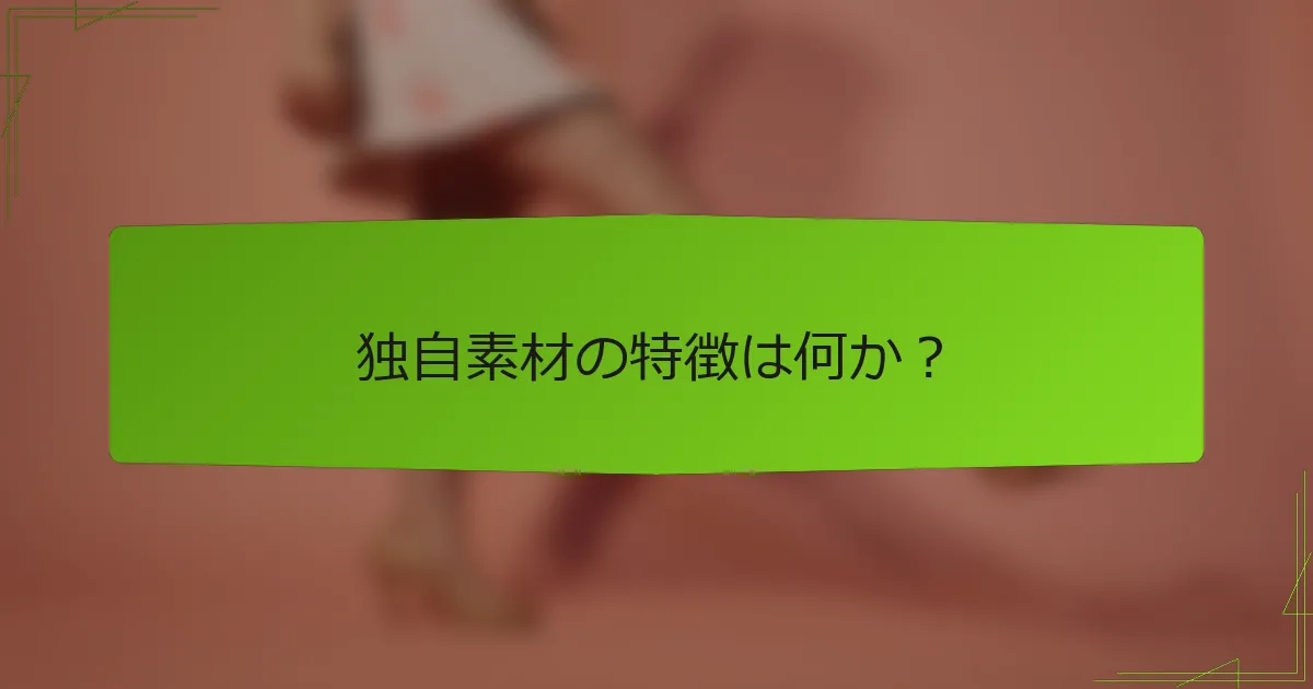 独自素材の特徴は何か？