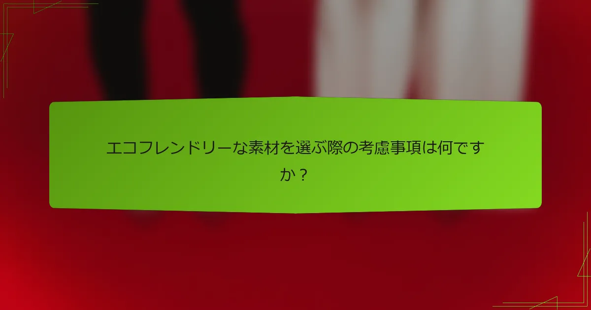 エコフレンドリーな素材を選ぶ際の考慮事項は何ですか？