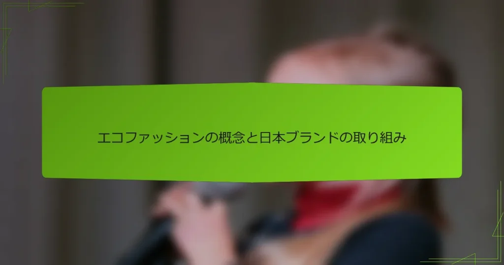 エコファッションの概念と日本ブランドの取り組み