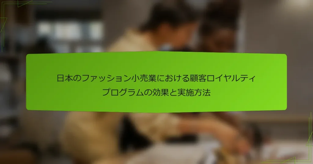 日本のファッション小売業における顧客ロイヤルティプログラムの効果と実施方法