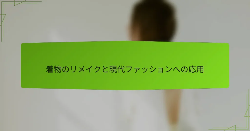着物のリメイクと現代ファッションへの応用