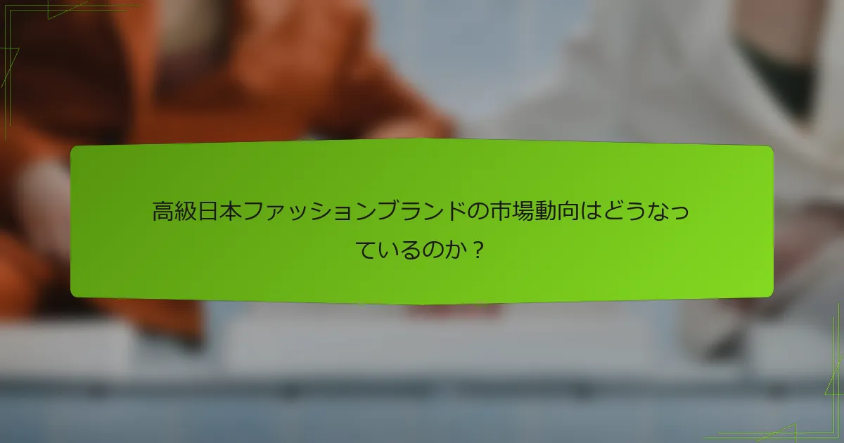 高級日本ファッションブランドの市場動向はどうなっているのか？