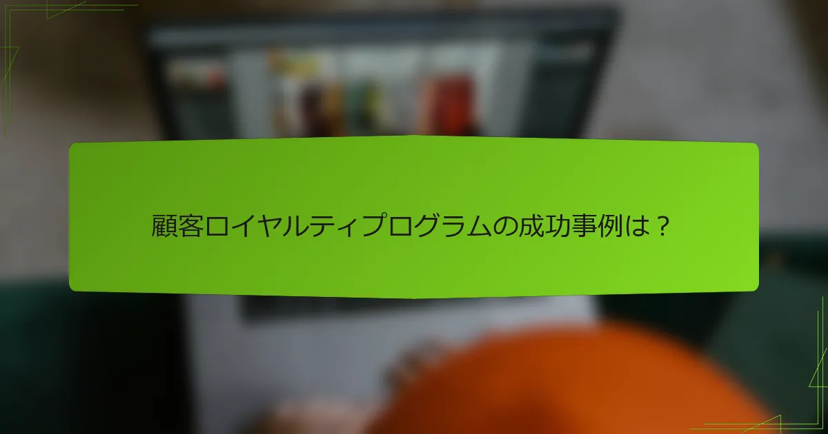顧客ロイヤルティプログラムの成功事例は？