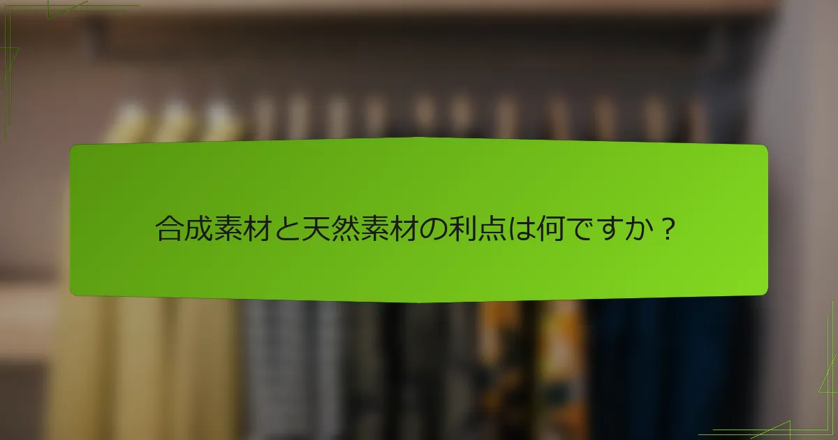 合成素材と天然素材の利点は何ですか？