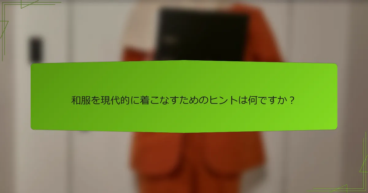 和服を現代的に着こなすためのヒントは何ですか？