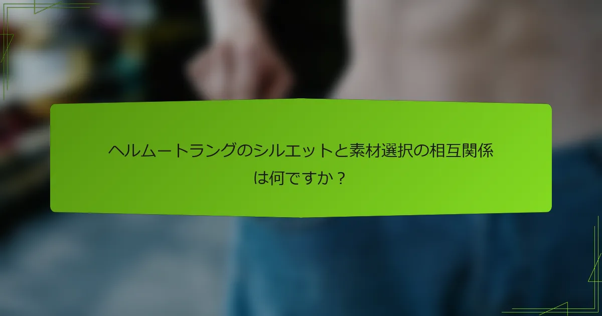 ヘルムートラングのシルエットと素材選択の相互関係は何ですか？