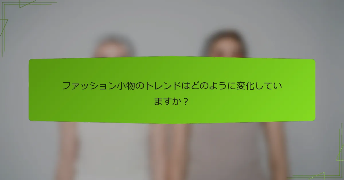 ファッション小物のトレンドはどのように変化していますか？