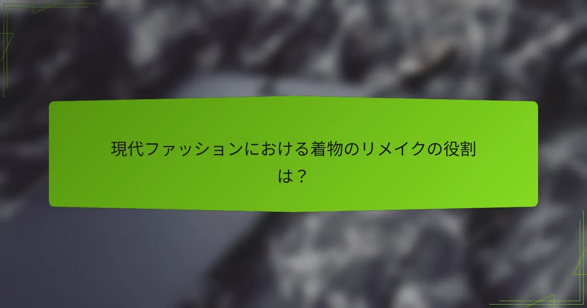 現代ファッションにおける着物のリメイクの役割は？