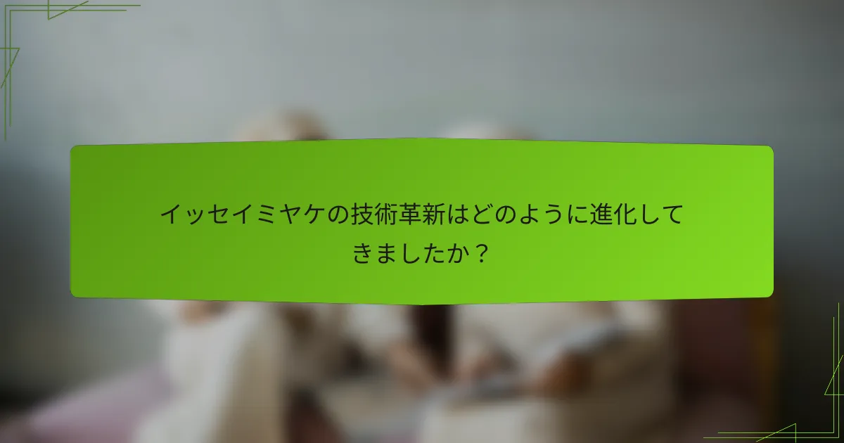 イッセイミヤケの技術革新はどのように進化してきましたか？