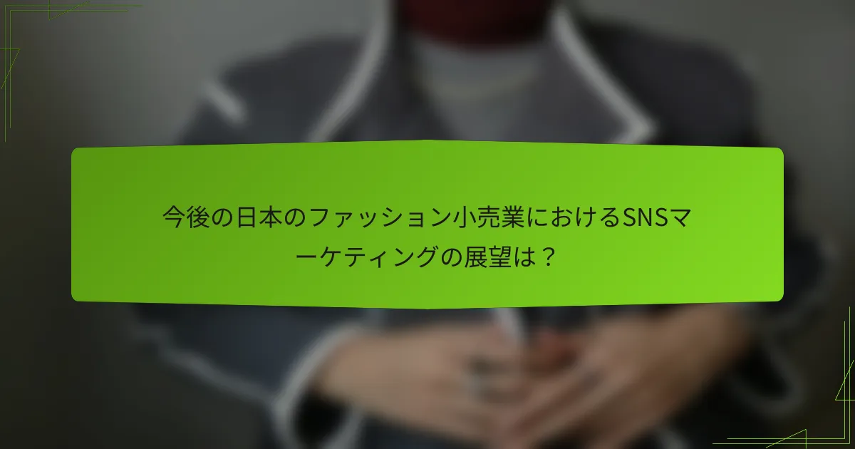 今後の日本のファッション小売業におけるSNSマーケティングの展望は？