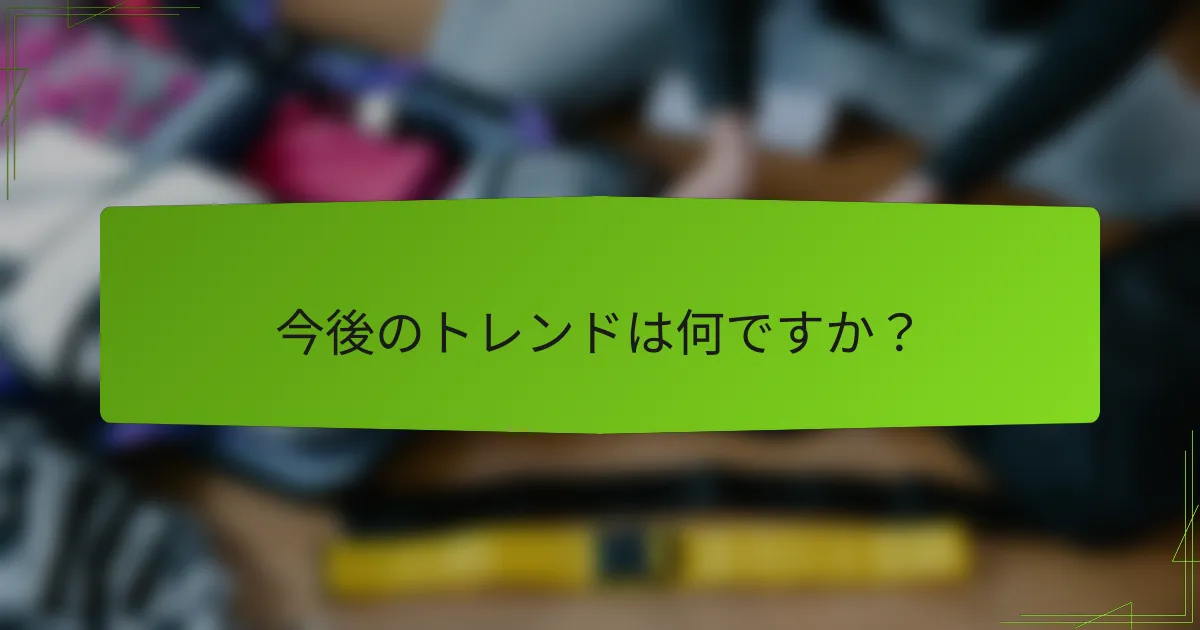 今後のトレンドは何ですか？