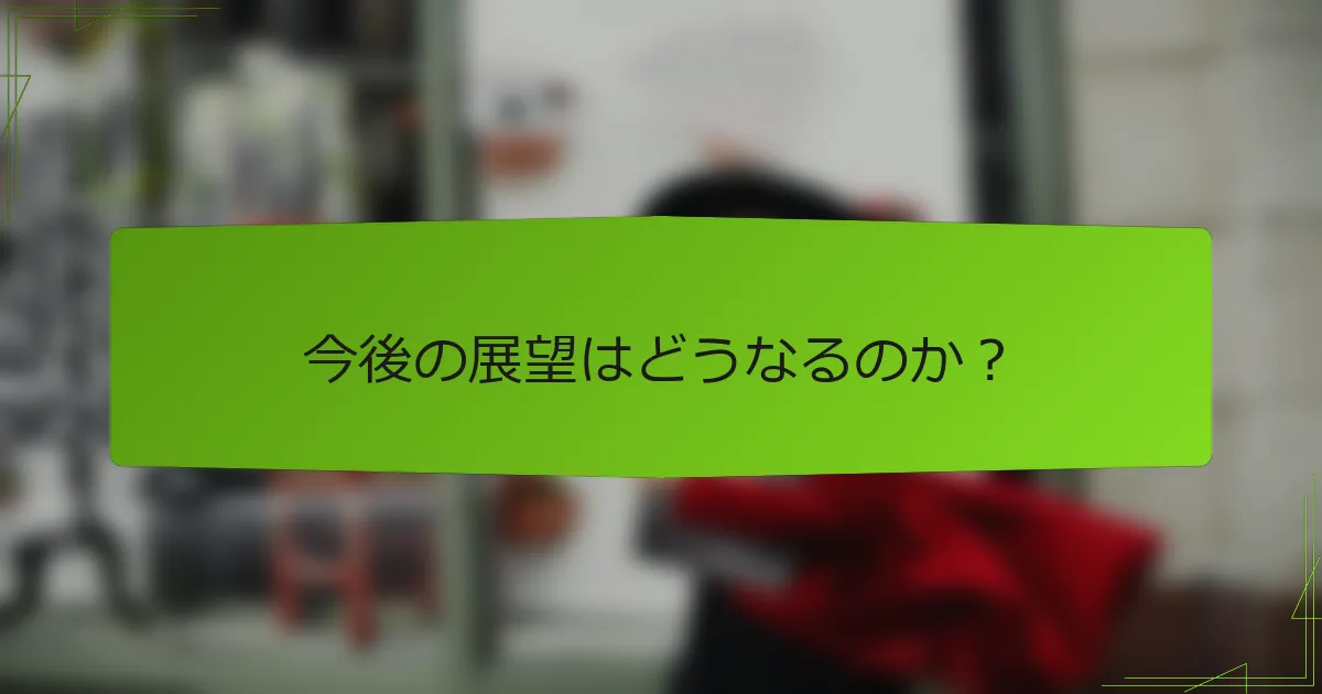 今後の展望はどうなるのか？