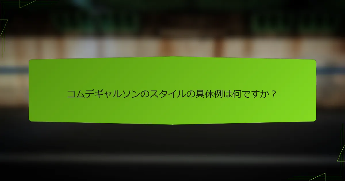 コムデギャルソンのスタイルの具体例は何ですか？