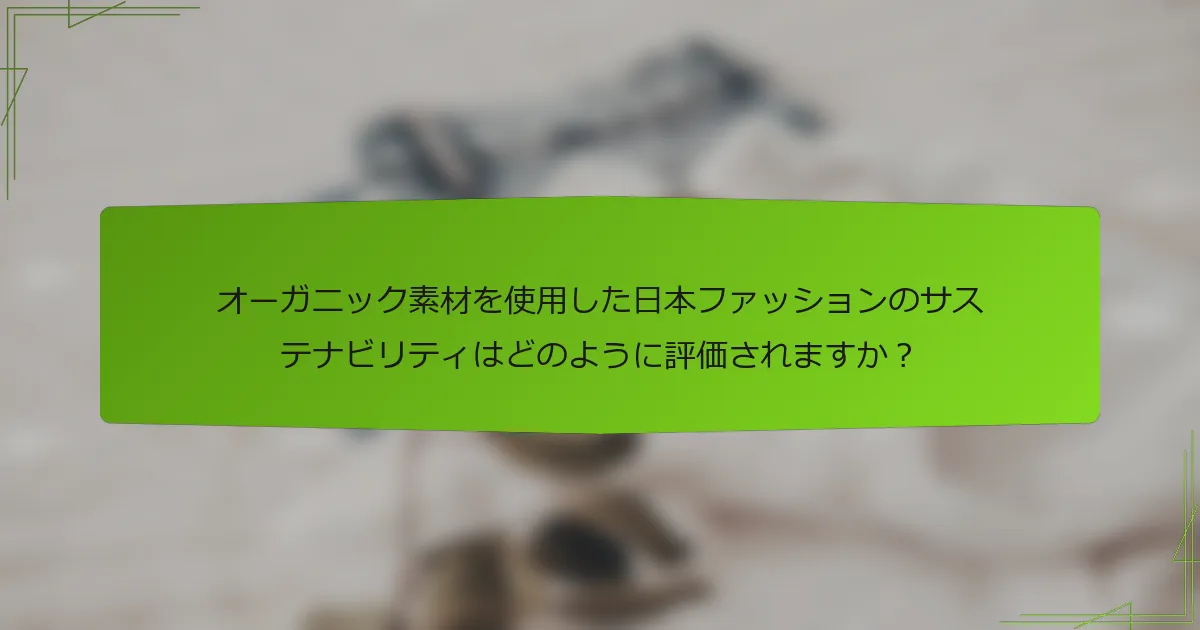 オーガニック素材を使用した日本ファッションのサステナビリティはどのように評価されますか？
