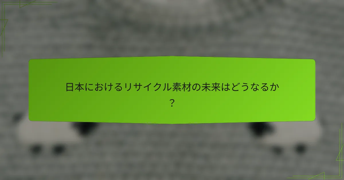 日本におけるリサイクル素材の未来はどうなるか？