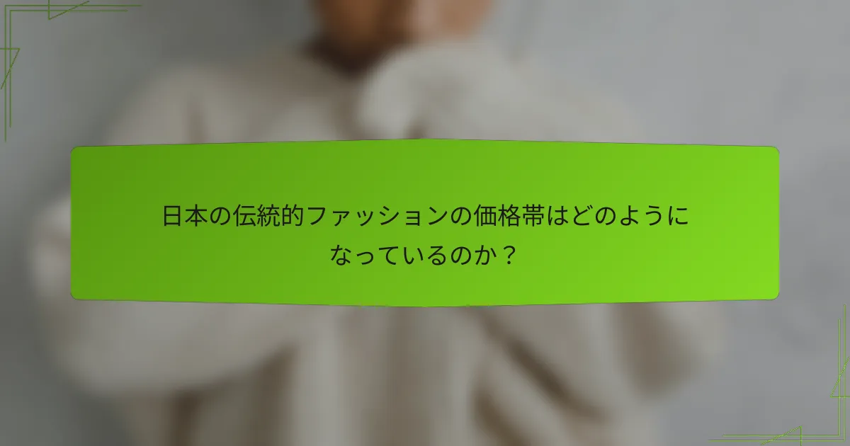 日本の伝統的ファッションの価格帯はどのようになっているのか？