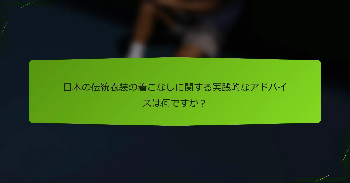 日本の伝統衣装の着こなしに関する実践的なアドバイスは何ですか？
