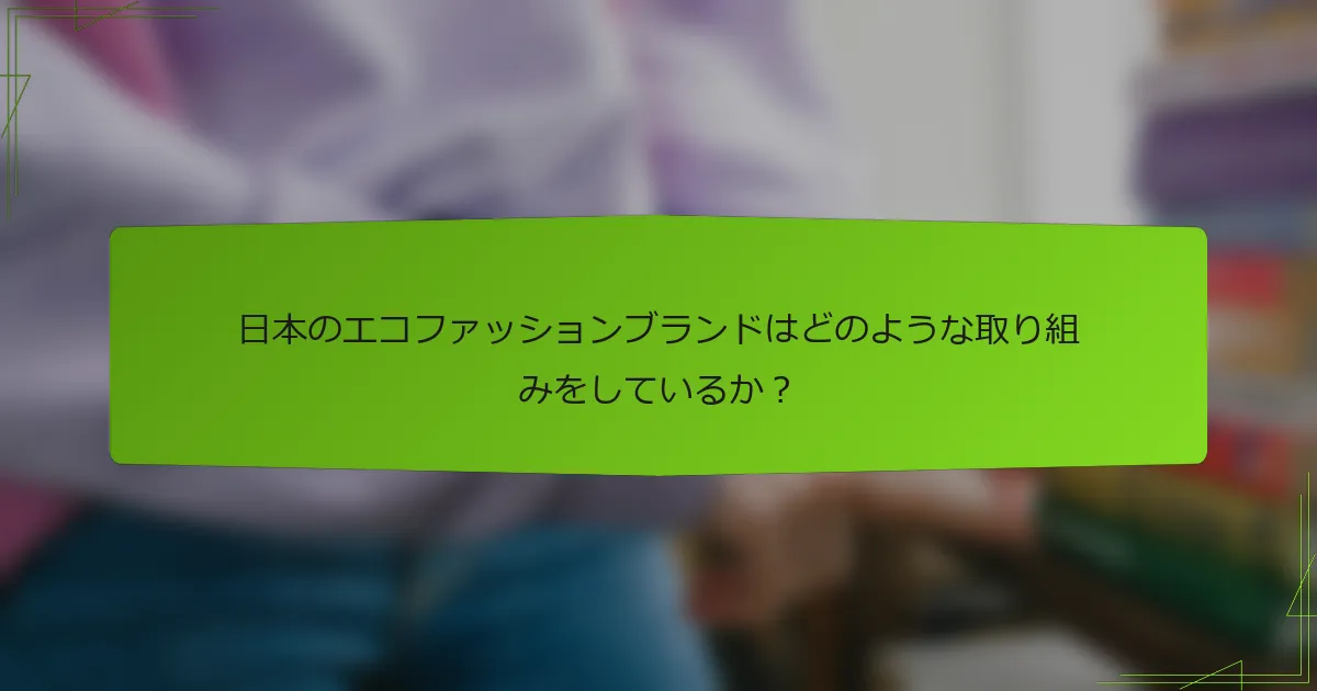 日本のエコファッションブランドはどのような取り組みをしているか？