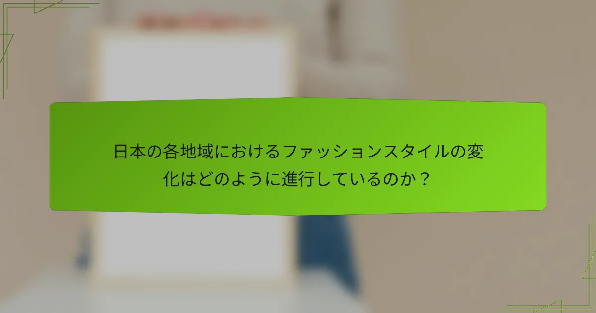 日本の各地域におけるファッションスタイルの変化はどのように進行しているのか？