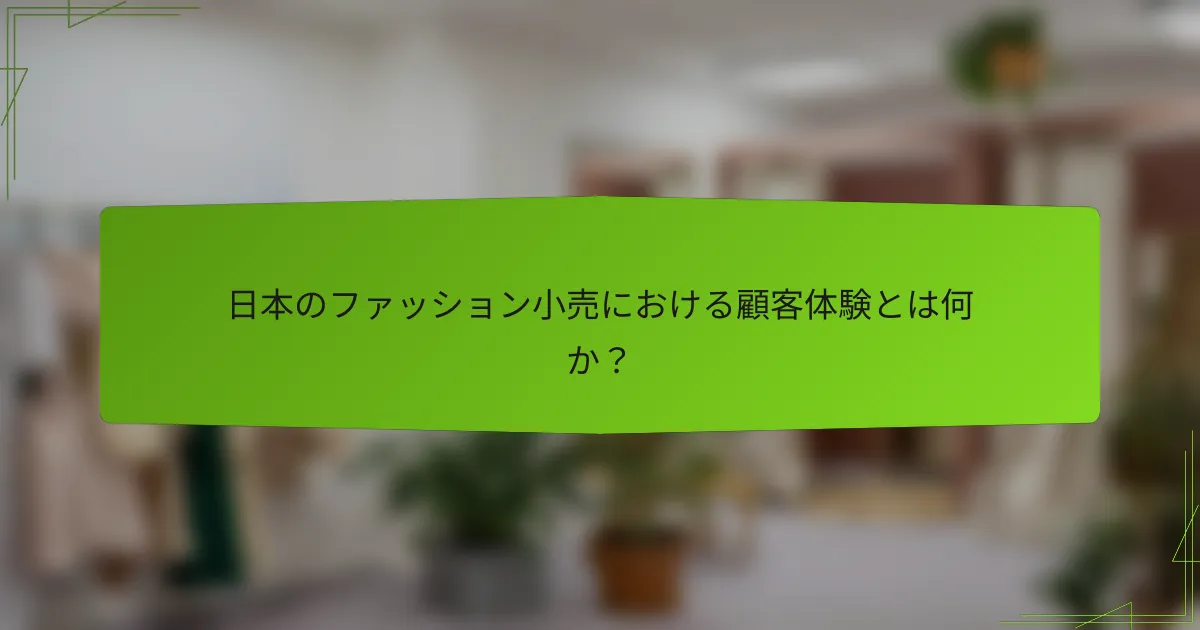 日本のファッション小売における顧客体験とは何か？