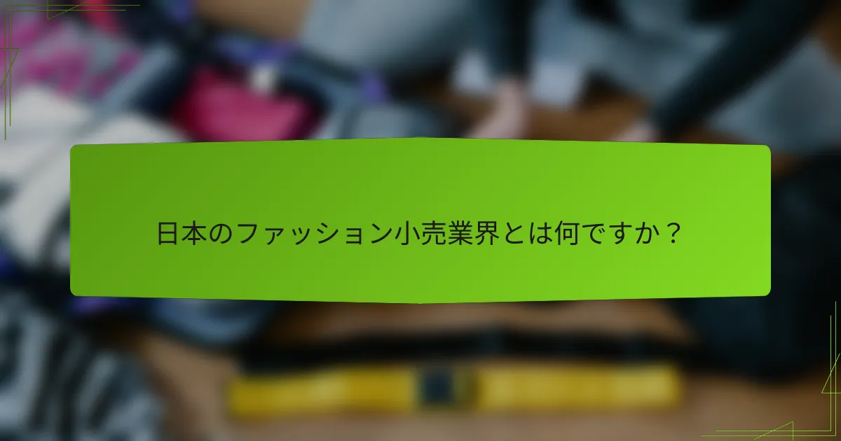日本のファッション小売業界とは何ですか？