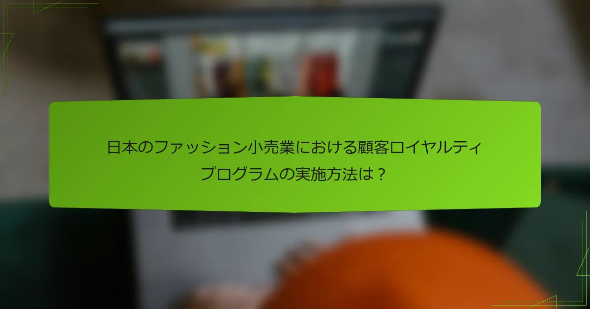 日本のファッション小売業における顧客ロイヤルティプログラムの実施方法は？