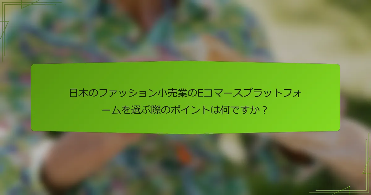 日本のファッション小売業のEコマースプラットフォームを選ぶ際のポイントは何ですか？