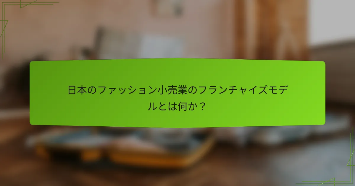 日本のファッション小売業のフランチャイズモデルとは何か？