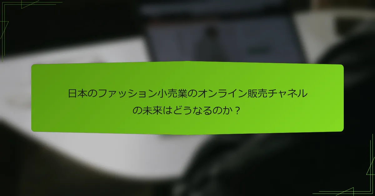 日本のファッション小売業のオンライン販売チャネルの未来はどうなるのか？