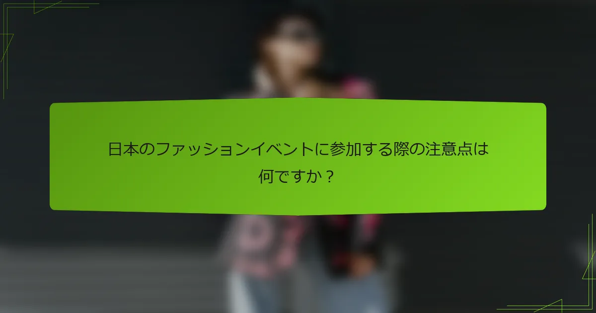 日本のファッションイベントに参加する際の注意点は何ですか？