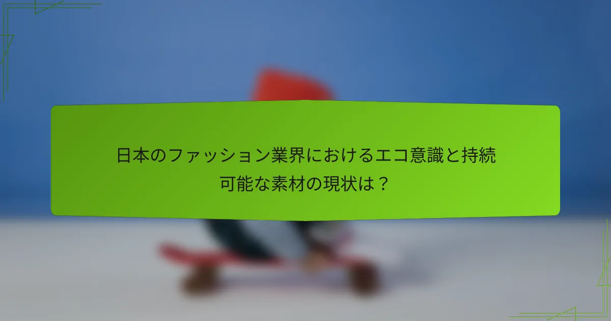 日本のファッション業界におけるエコ意識と持続可能な素材の現状は？