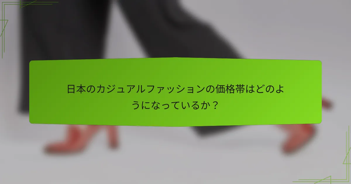 日本のカジュアルファッションの価格帯はどのようになっているか？