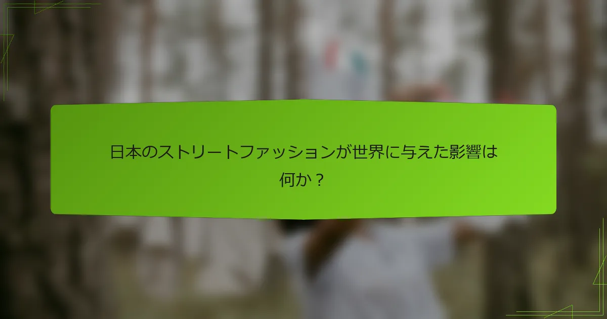 日本のストリートファッションが世界に与えた影響は何か？