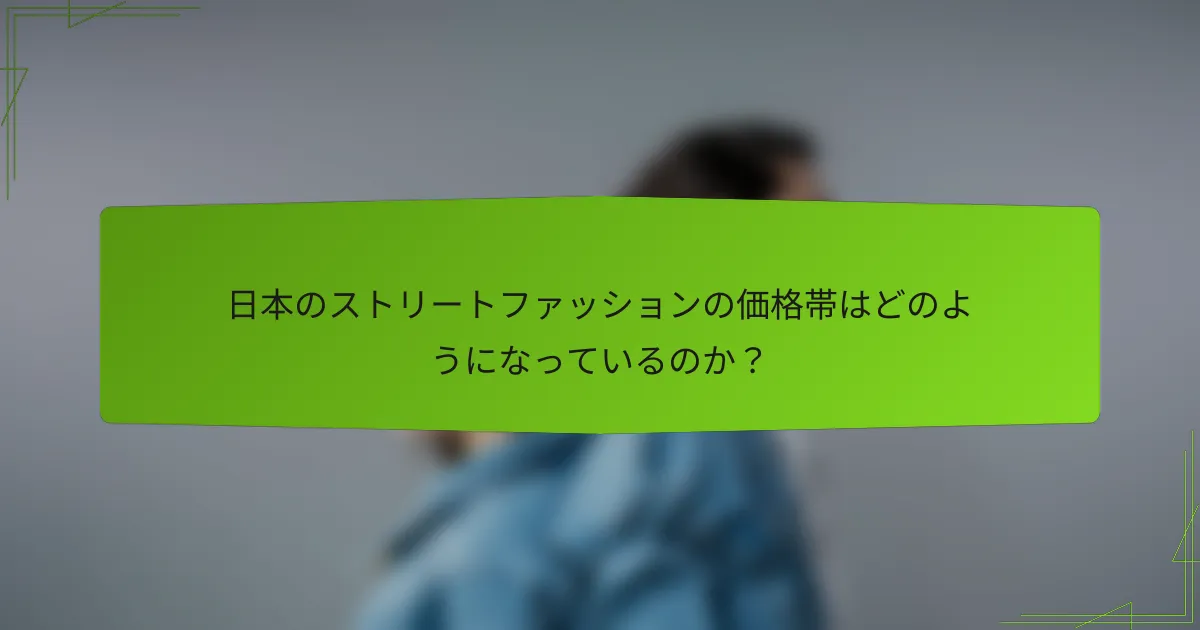 日本のストリートファッションの価格帯はどのようになっているのか？