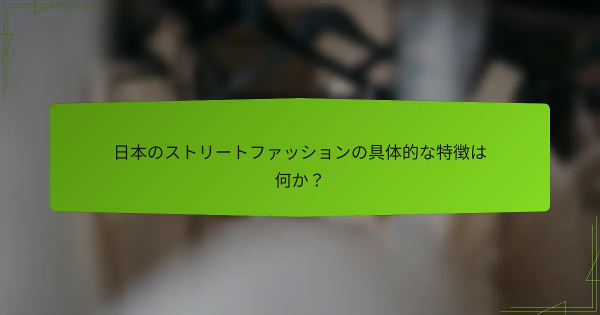 日本のストリートファッションの具体的な特徴は何か？