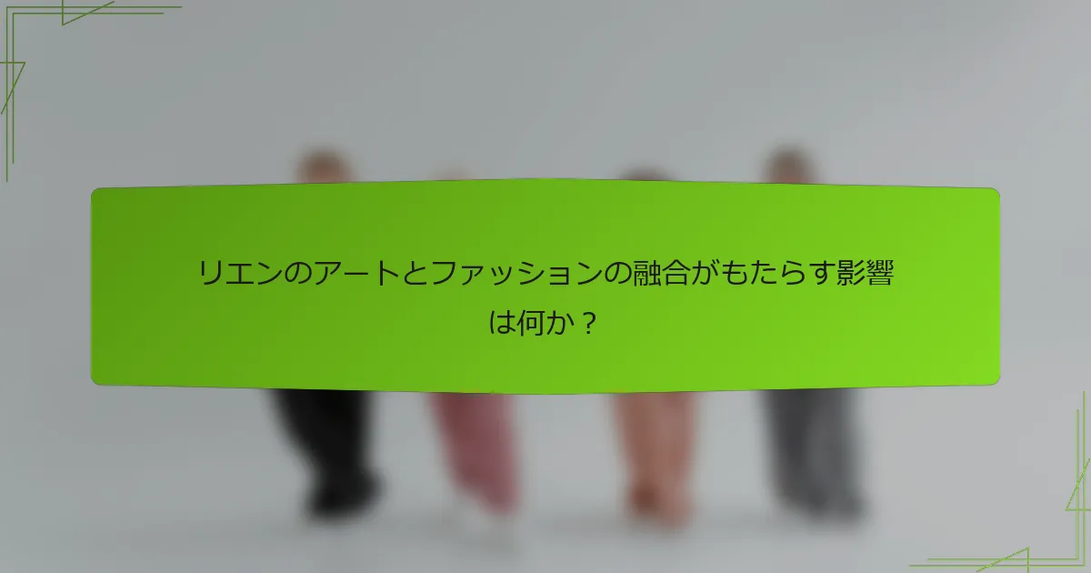 リエンのアートとファッションの融合がもたらす影響は何か？