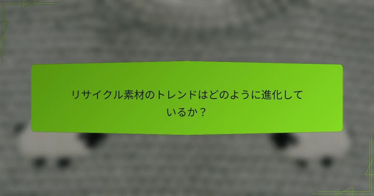 リサイクル素材のトレンドはどのように進化しているか？