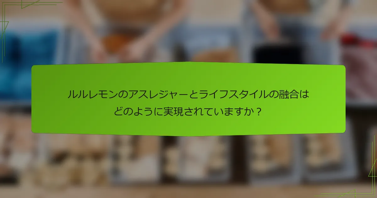 ルルレモンのアスレジャーとライフスタイルの融合はどのように実現されていますか？