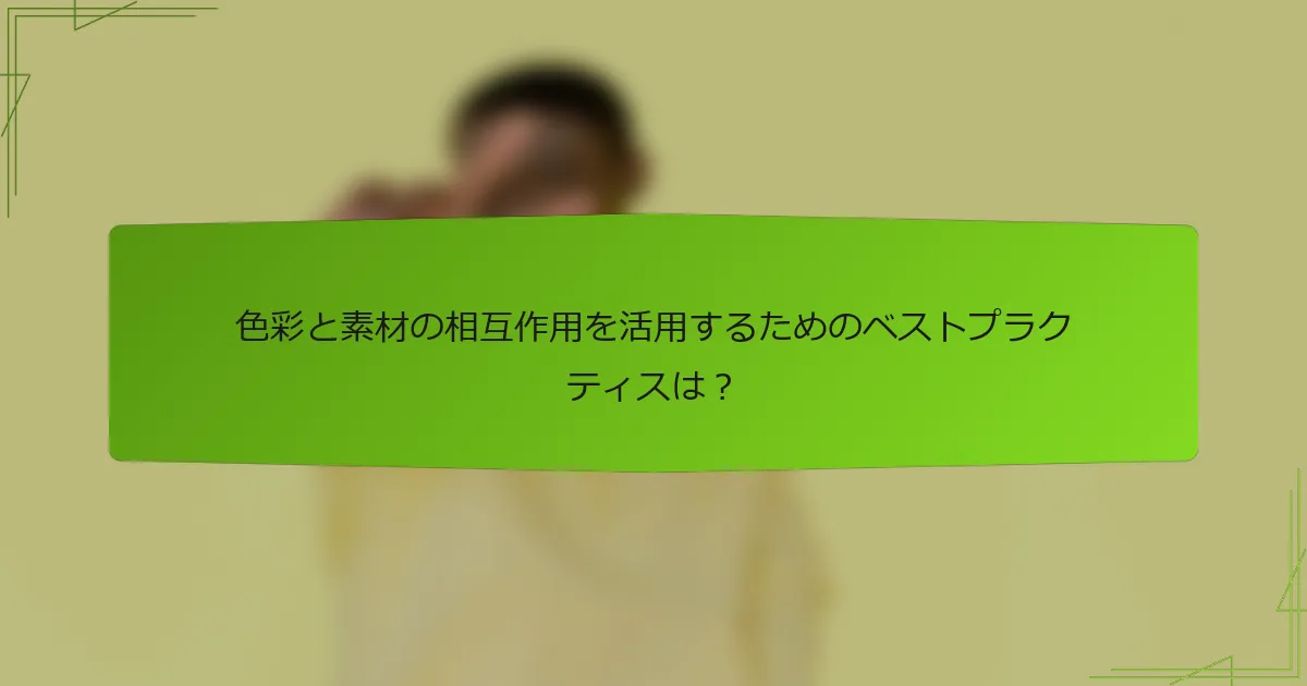 色彩と素材の相互作用を活用するためのベストプラクティスは？