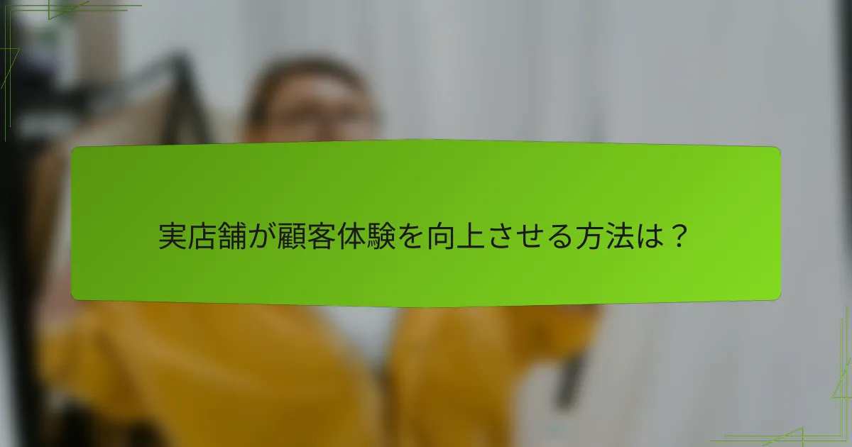 実店舗が顧客体験を向上させる方法は？