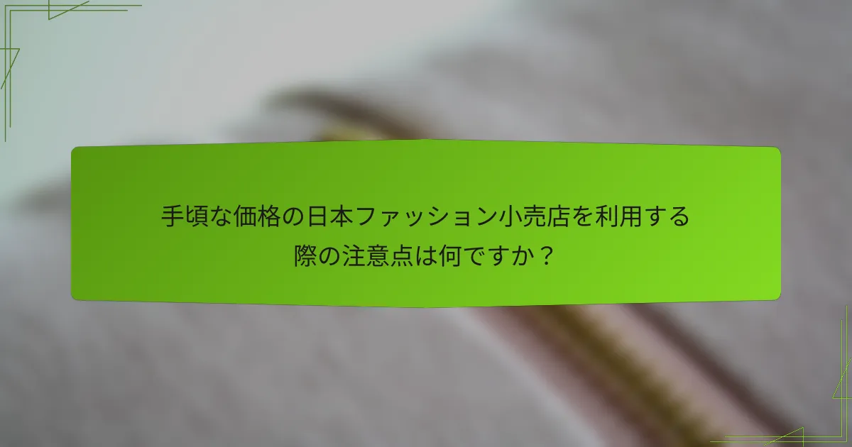 手頃な価格の日本ファッション小売店を利用する際の注意点は何ですか？