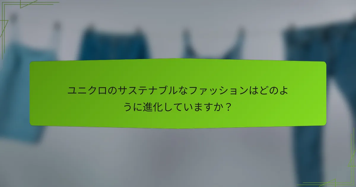 ユニクロのサステナブルなファッションはどのように進化していますか？