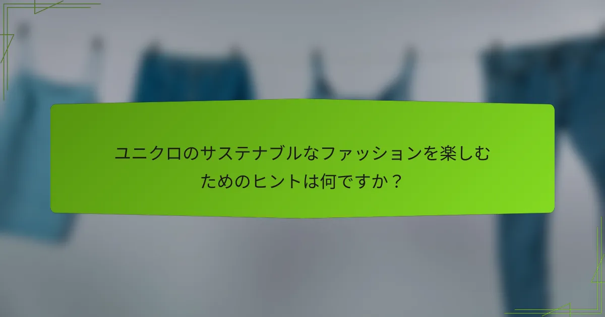 ユニクロのサステナブルなファッションを楽しむためのヒントは何ですか？